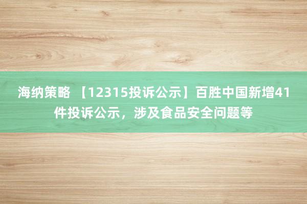 海纳策略 【12315投诉公示】百胜中国新增41件投诉公示，涉及食品安全问题等