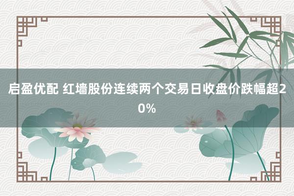 启盈优配 红墙股份连续两个交易日收盘价跌幅超20%