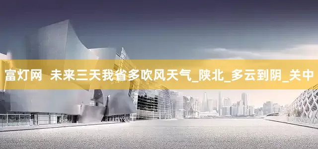 富灯网  未来三天我省多吹风天气_陕北_多云到阴_关中