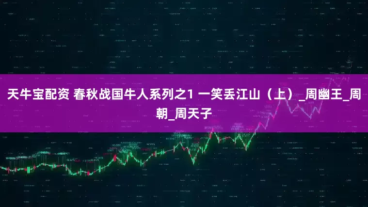 天牛宝配资 春秋战国牛人系列之1 一笑丢江山（上）_周幽王_周朝_周天子