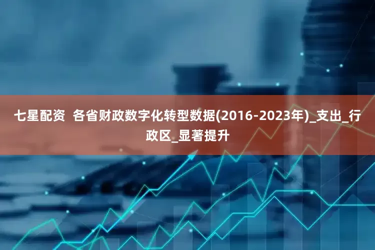 七星配资  各省财政数字化转型数据(2016-2023年)_支出_行政区_显著提升