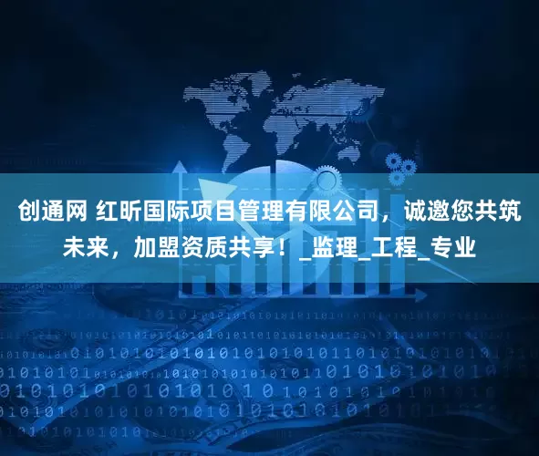 创通网 红昕国际项目管理有限公司，诚邀您共筑未来，加盟资质共享！_监理_工程_专业
