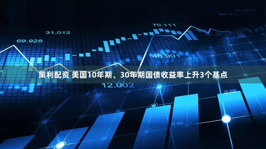 策利配资 美国10年期、30年期国债收益率上升3个基点