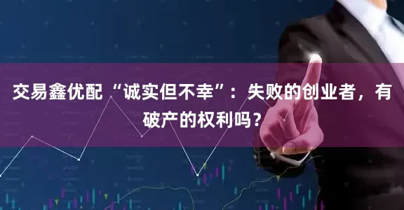 交易鑫优配 “诚实但不幸”：失败的创业者，有破产的权利吗？