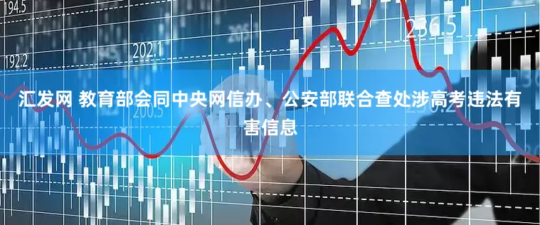 汇发网 教育部会同中央网信办、公安部联合查处涉高考违法有害信息