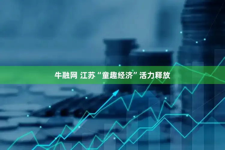 牛融网 江苏“童趣经济”活力释放