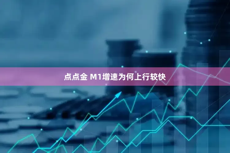 点点金 M1增速为何上行较快
