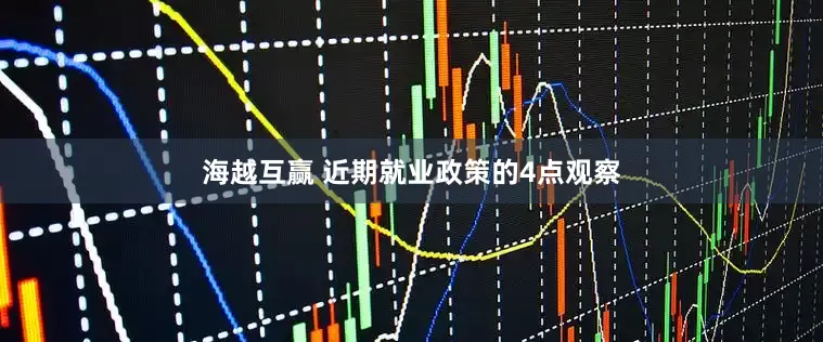 海越互赢 近期就业政策的4点观察