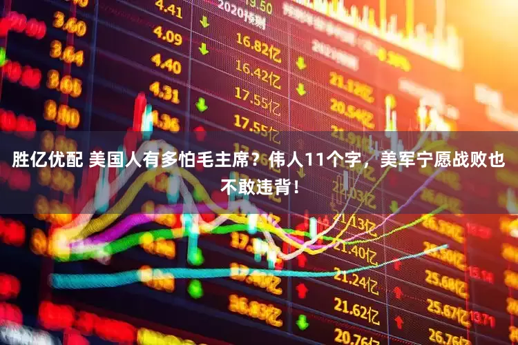 胜亿优配 美国人有多怕毛主席？伟人11个字，美军宁愿战败也不敢违背！