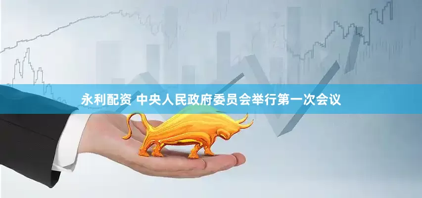 永利配资 中央人民政府委员会举行第一次会议