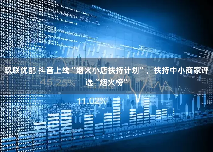 玖联优配 抖音上线“烟火小店扶持计划”，扶持中小商家评选“烟火榜”