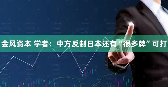 金风资本 学者：中方反制日本还有“很多牌”可打