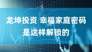 龙坤投资 幸福家庭密码是这样解锁的